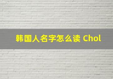 韩国人名字怎么读 Chol