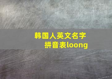 韩国人英文名字拼音表loong