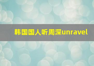 韩国国人听周深unravel