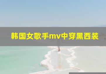 韩国女歌手mv中穿黑西装