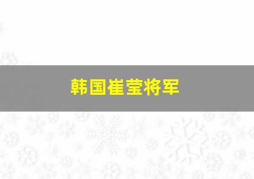 韩国崔莹将军