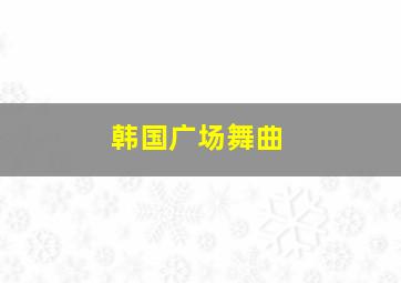 韩国广场舞曲