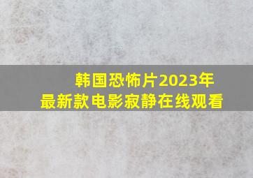 韩国恐怖片2023年最新款电影寂静在线观看