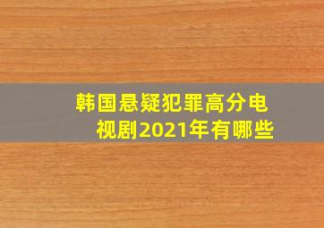 韩国悬疑犯罪高分电视剧2021年有哪些