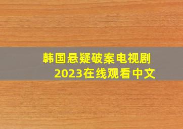 韩国悬疑破案电视剧2023在线观看中文