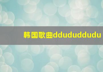 韩国歌曲ddududdudu