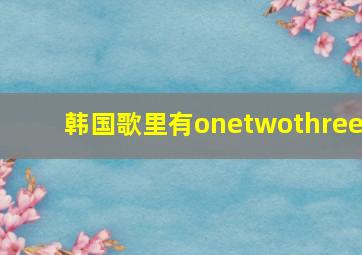 韩国歌里有onetwothree