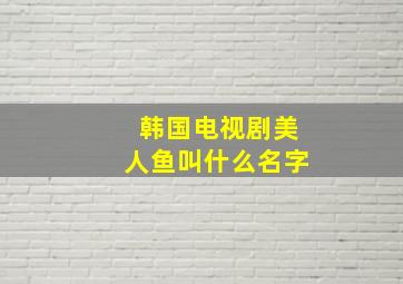 韩国电视剧美人鱼叫什么名字