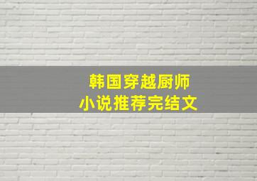 韩国穿越厨师小说推荐完结文