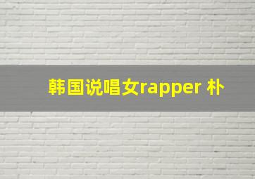 韩国说唱女rapper 朴