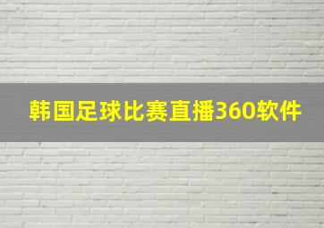 韩国足球比赛直播360软件