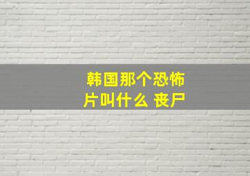 韩国那个恐怖片叫什么 丧尸