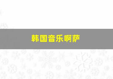 韩国音乐啊萨