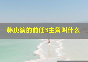 韩庚演的前任3主角叫什么