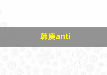 韩庚anti