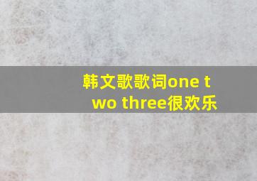 韩文歌歌词one two three很欢乐