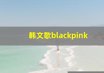 韩文歌blackpink