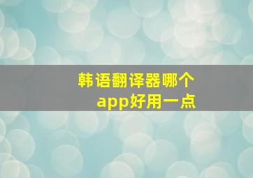 韩语翻译器哪个app好用一点