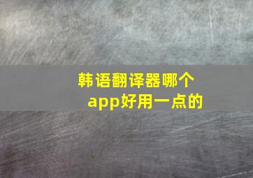 韩语翻译器哪个app好用一点的