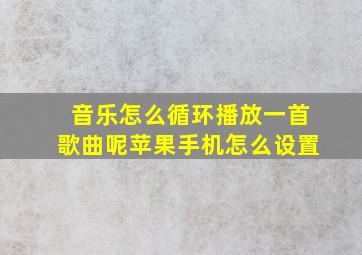 音乐怎么循环播放一首歌曲呢苹果手机怎么设置