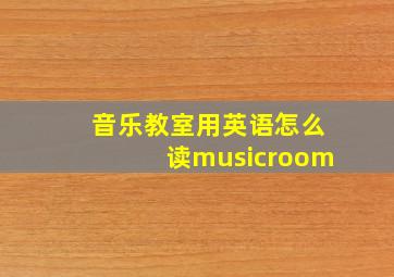 音乐教室用英语怎么读musicroom