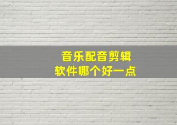 音乐配音剪辑软件哪个好一点