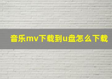 音乐mv下载到u盘怎么下载