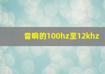 音响的100hz至12khz