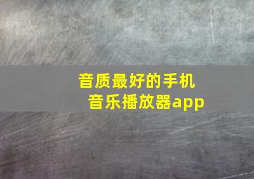 音质最好的手机音乐播放器app