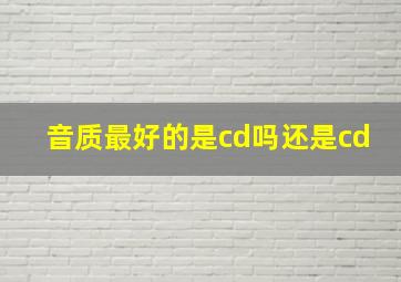 音质最好的是cd吗还是cd