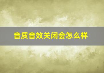 音质音效关闭会怎么样