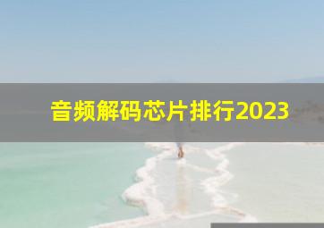 音频解码芯片排行2023