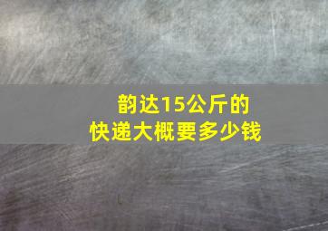 韵达15公斤的快递大概要多少钱