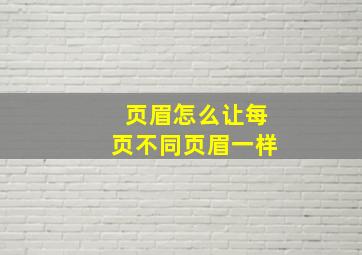 页眉怎么让每页不同页眉一样