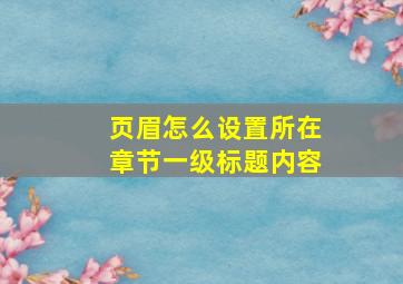 页眉怎么设置所在章节一级标题内容