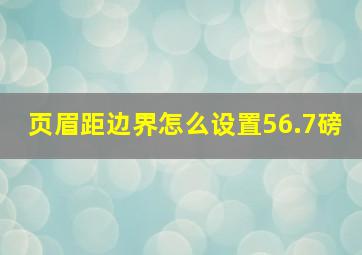 页眉距边界怎么设置56.7磅