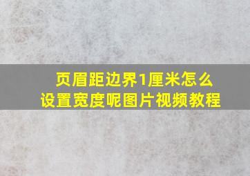 页眉距边界1厘米怎么设置宽度呢图片视频教程