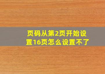 页码从第2页开始设置16页怎么设置不了