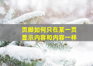 页脚如何只在某一页显示内容和内容一样