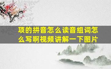 项的拼音怎么读音组词怎么写啊视频讲解一下图片