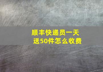 顺丰快递员一天送50件怎么收费