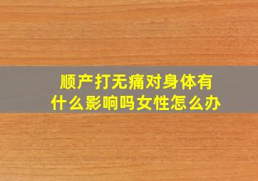 顺产打无痛对身体有什么影响吗女性怎么办