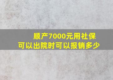 顺产7000元用社保可以出院时可以报销多少