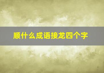 顺什么成语接龙四个字