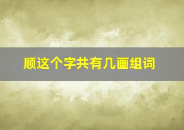 顺这个字共有几画组词