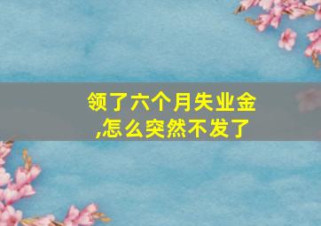 领了六个月失业金,怎么突然不发了