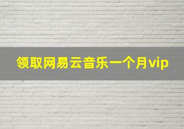 领取网易云音乐一个月vip