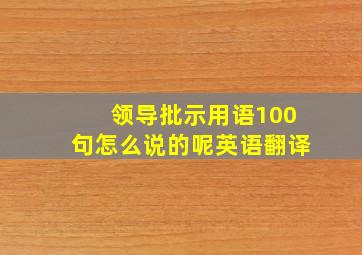 领导批示用语100句怎么说的呢英语翻译