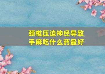 颈椎压迫神经导致手麻吃什么药最好