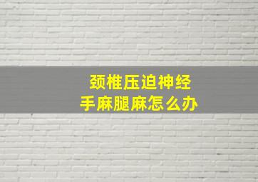 颈椎压迫神经手麻腿麻怎么办